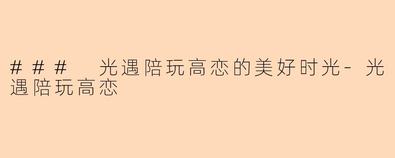 ### 光遇陪玩高恋的美好时光-光遇陪玩高恋