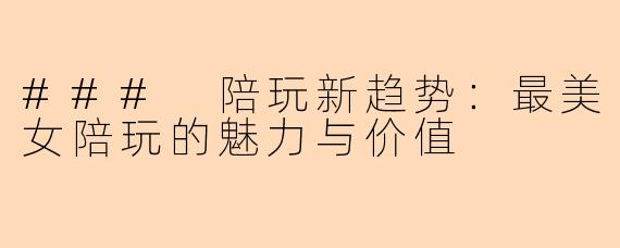 ### 陪玩新趋势：最美女陪玩的魅力与价值