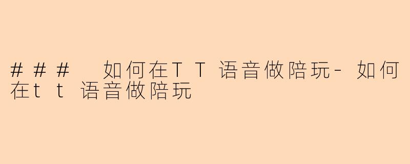 ### 如何在TT语音做陪玩-如何在tt语音做陪玩