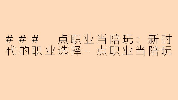 ### 点职业当陪玩：新时代的职业选择-点职业当陪玩