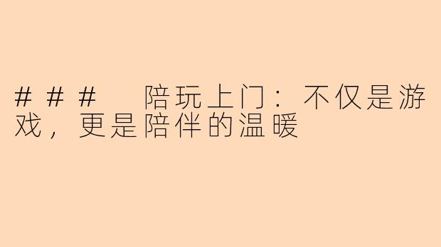 ### 陪玩上门：不仅是游戏，更是陪伴的温暖