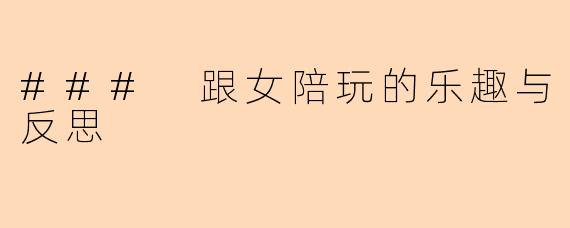 ### 跟女陪玩的乐趣与反思