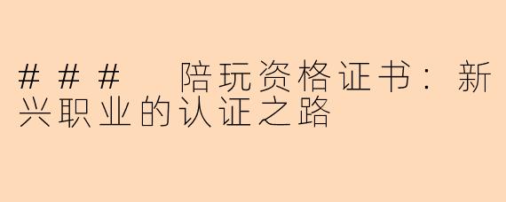 ### 陪玩资格证书：新兴职业的认证之路