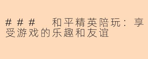 ### 和平精英陪玩：享受游戏的乐趣和友谊