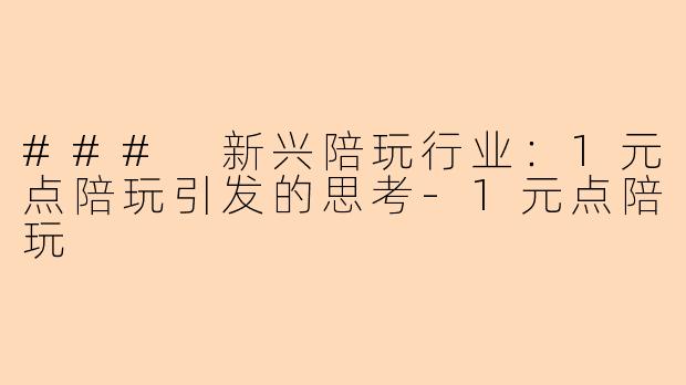### 新兴陪玩行业：1元点陪玩引发的思考-1元点陪玩