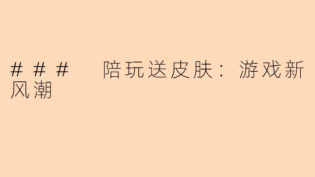 ### 陪玩送皮肤：游戏新风潮