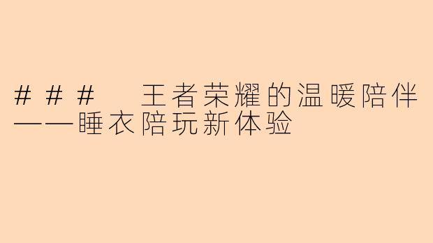 ### 王者荣耀的温暖陪伴——睡衣陪玩新体验