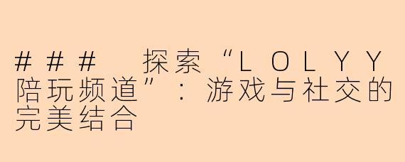 ### 探索“LOLYY陪玩频道”：游戏与社交的完美结合