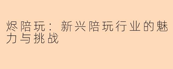 烬陪玩：新兴陪玩行业的魅力与挑战