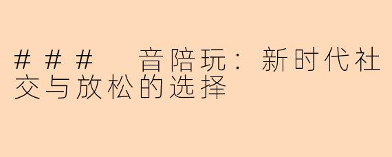 ### 音陪玩：新时代社交与放松的选择