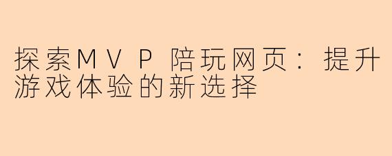 探索MVP陪玩网页：提升游戏体验的新选择