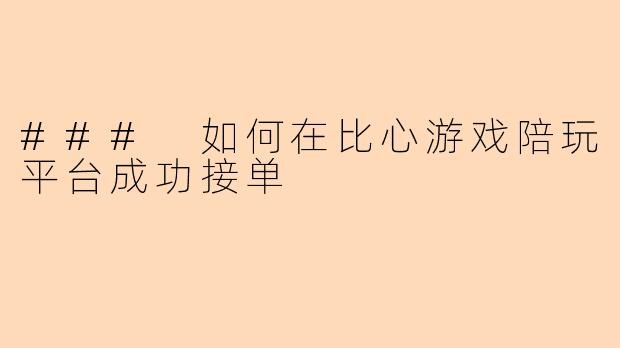 ### 如何在比心游戏陪玩平台成功接单
