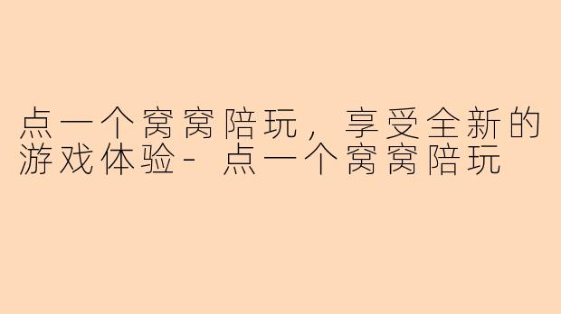 点一个窝窝陪玩，享受全新的游戏体验-点一个窝窝陪玩