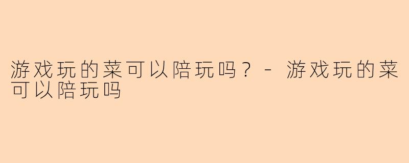 游戏玩的菜可以陪玩吗?