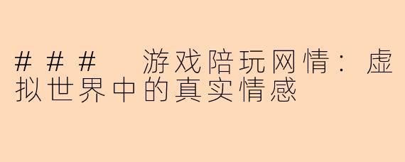 ### 游戏陪玩网情：虚拟世界中的真实情感