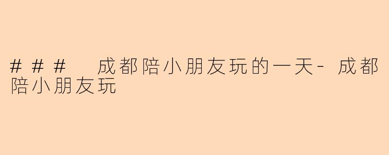 ### 成都陪小朋友玩的一天-成都陪小朋友玩