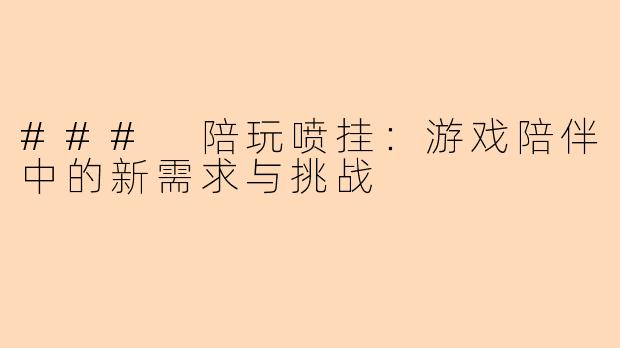 ### 陪玩喷挂：游戏陪伴中的新需求与挑战