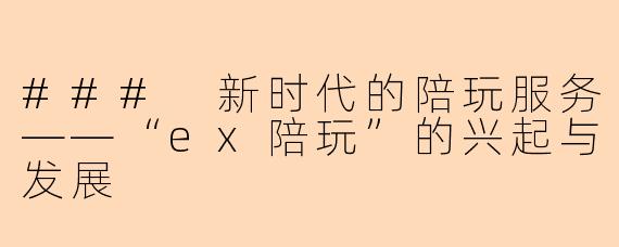 ### 新时代的陪玩服务——“ex陪玩”的兴起与发展