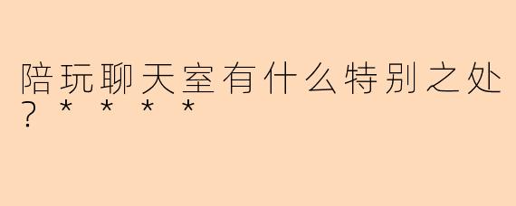 陪玩聊天室有什么特别之处？****