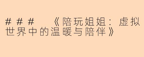 ### 《陪玩姐姐:虚拟世界中的温暖与陪伴》