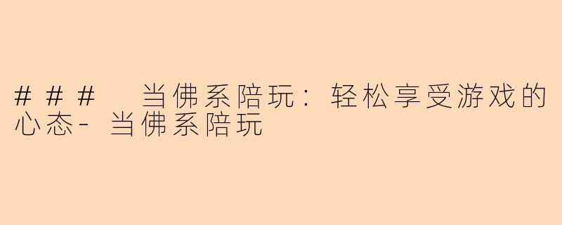 ### 当佛系陪玩：轻松享受游戏的心态-当佛系陪玩