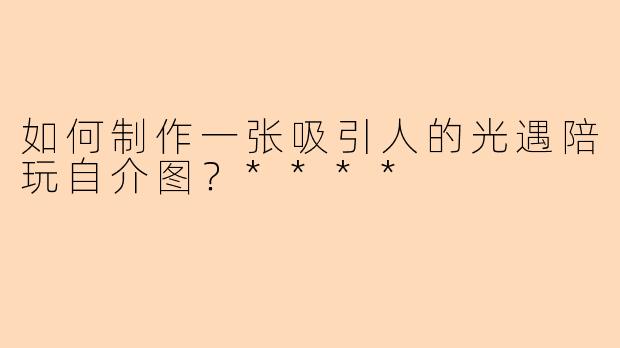 如何制作一张吸引人的光遇陪玩自介图?****