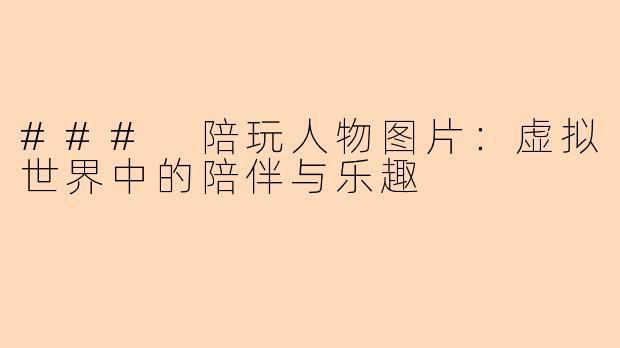 ### 陪玩人物图片：虚拟世界中的陪伴与乐趣