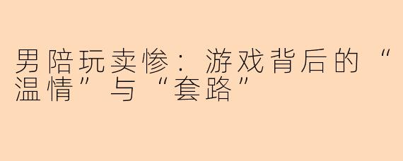 男陪玩卖惨：游戏背后的“温情”与“套路”