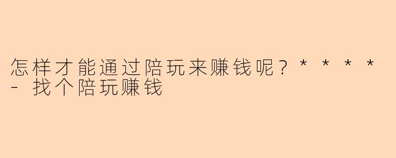 怎样才能通过陪玩来赚钱呢?****