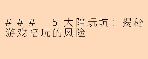 ### 5大陪玩坑:揭秘游戏陪玩的风险
