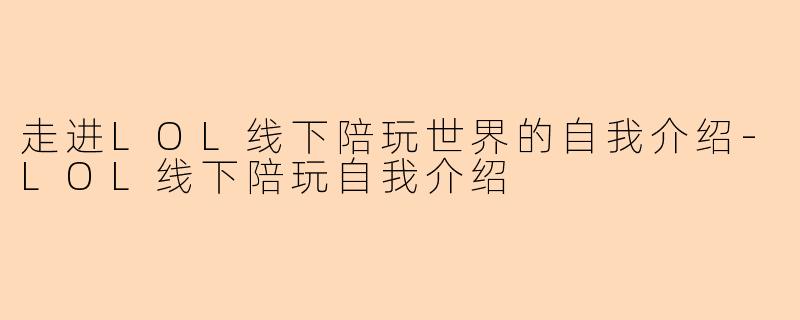 走进LOL线下陪玩世界的自我介绍-LOL线下陪玩自我介绍