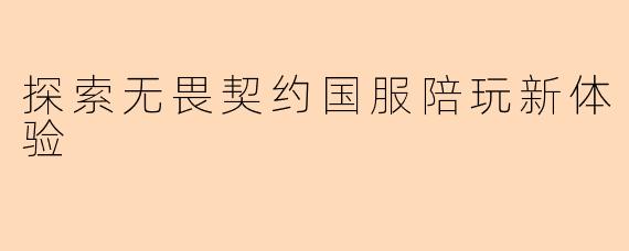 探索无畏契约国服陪玩新体验