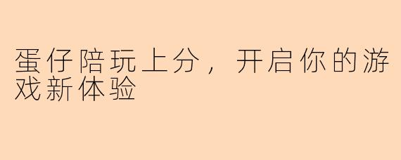 蛋仔陪玩上分，开启你的游戏新体验