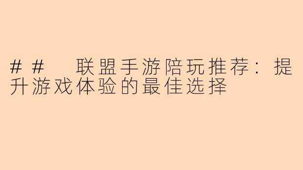## 联盟手游陪玩推荐：提升游戏体验的最佳选择
