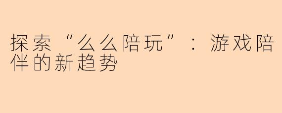 探索“么么陪玩”：游戏陪伴的新趋势