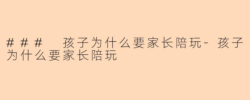 ### 孩子为什么要家长陪玩-孩子为什么要家长陪玩