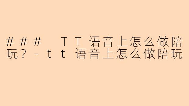 ### TT语音上怎么做陪玩？-tt语音上怎么做陪玩