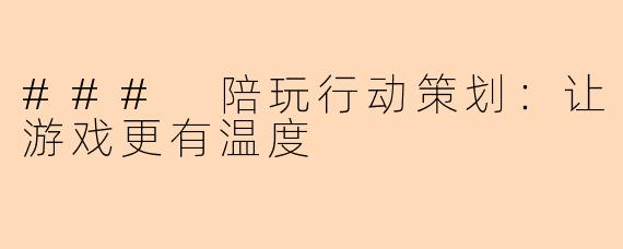 ### 陪玩行动策划：让游戏更有温度