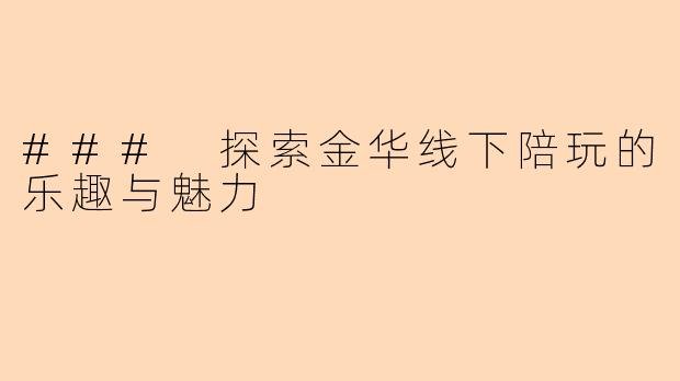 ### 探索金华线下陪玩的乐趣与魅力