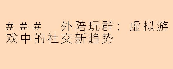 ### 外陪玩群:虚拟游戏中的社交新趋势