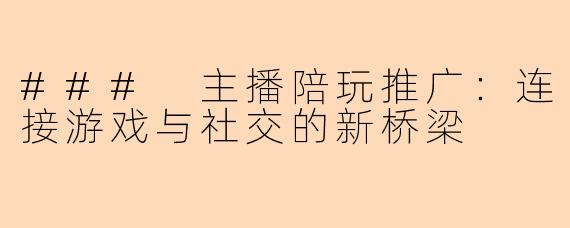### 主播陪玩推广：连接游戏与社交的新桥梁