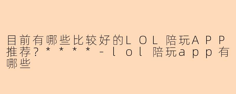 目前有哪些比较好的LOL陪玩APP推荐?****
