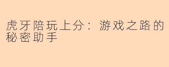 虎牙陪玩上分：游戏之路的秘密助手