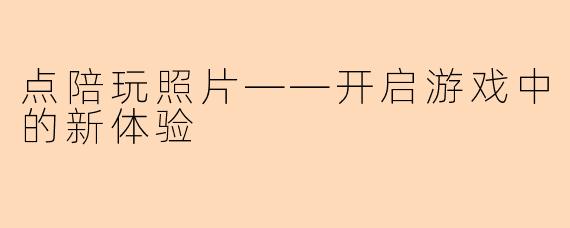 点陪玩照片——开启游戏中的新体验