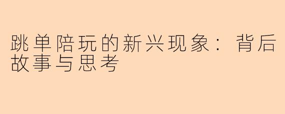 跳单陪玩的新兴现象：背后故事与思考