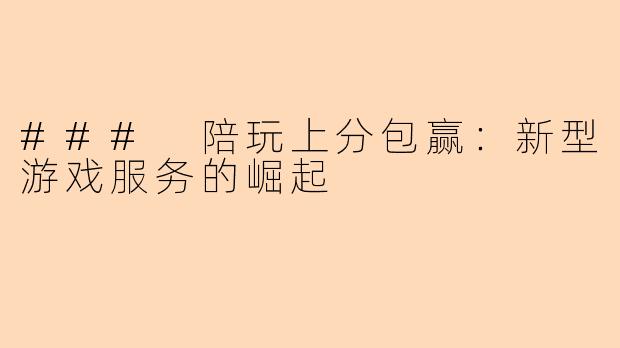 ### 陪玩上分包赢：新型游戏服务的崛起