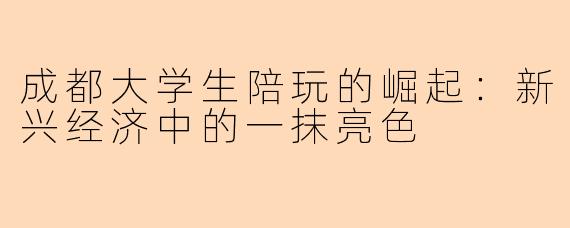成都大学生陪玩的崛起：新兴经济中的一抹亮色