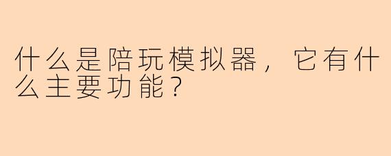 什么是陪玩模拟器，它有什么主要功能？