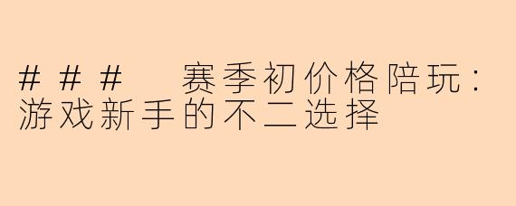 ### 赛季初价格陪玩：游戏新手的不二选择