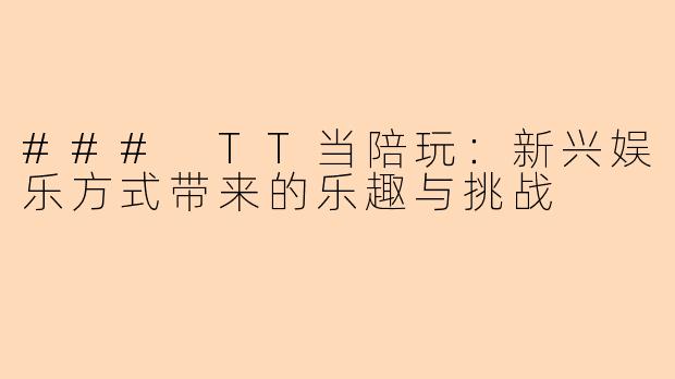 ### TT当陪玩：新兴娱乐方式带来的乐趣与挑战